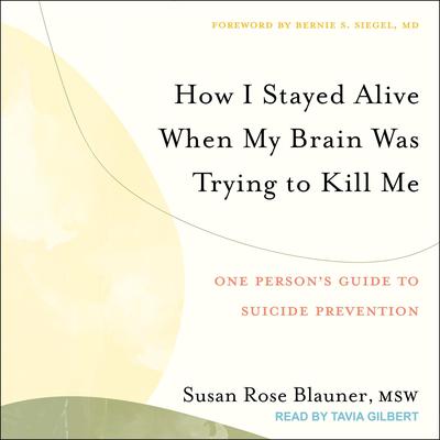 How I Stayed Alive When My Brain Was Trying to Kill Me: One Persons Guide to Suicide Prevention Audiobook, by Susan Rose Blauner