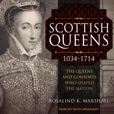 Scottish Queens, 1034-1714: The Queens and Consorts Who Shaped the Nation Audiobook, by Rosalind K. Marshall