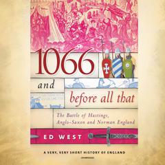 1066 and Before All That: The Battle of Hastings, Anglo-Saxon, and Norman England Audiobook, by Ed West