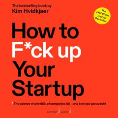 How to F*ck Up Your Startup: The Science Behind Why 90% of Companies Fail - and How You Can Avoid It Audiobook, by Kim Hvidkjaer