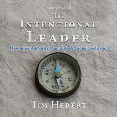 The Intentional Leader: How Inner Authority Can Unleash Strong Leadership Audiobook, by Tim Hebert