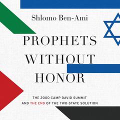 Prophets without Honor: The 2000 Camp David Summit and the End of the Two-State Solution Audiobook, by Shlomo Ben-Ami