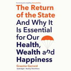 The Return of the State: And Why It Is Essential for Our Health, Wealth, and Happiness Audiobook, by Graeme Garrard