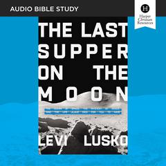 The Last Supper on the Moon: Audio Bible Studies: The Ocean of Space, the Mystery of Grace, and the Life Jesus Died for You to Have Audiobook, by Levi Lusko