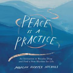 Peace Is a Practice: An Invitation to Breathe Deep and Find a New Rhythm for Life Audiobook, by Morgan Harper Nichols