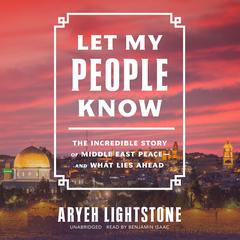 Let My People Know: The Incredible Story of Middle East Peace―and What Lies Ahead Audiobook, by Aryeh Lightstone