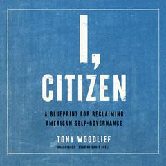I, Citizen: A Blueprint for Reclaiming American Self-Governance Audiobook, by Tony Woodlief