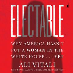 Electable: Why America Hasnt Put a Woman in the White House . . . Yet Audiobook, by Ali Vitali