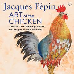 Jacques Pépin Art of the Chicken: A Master Chef’s Paintings, Stories, and Recipes of the Humble Bird Audiobook, by Jacques Pépin