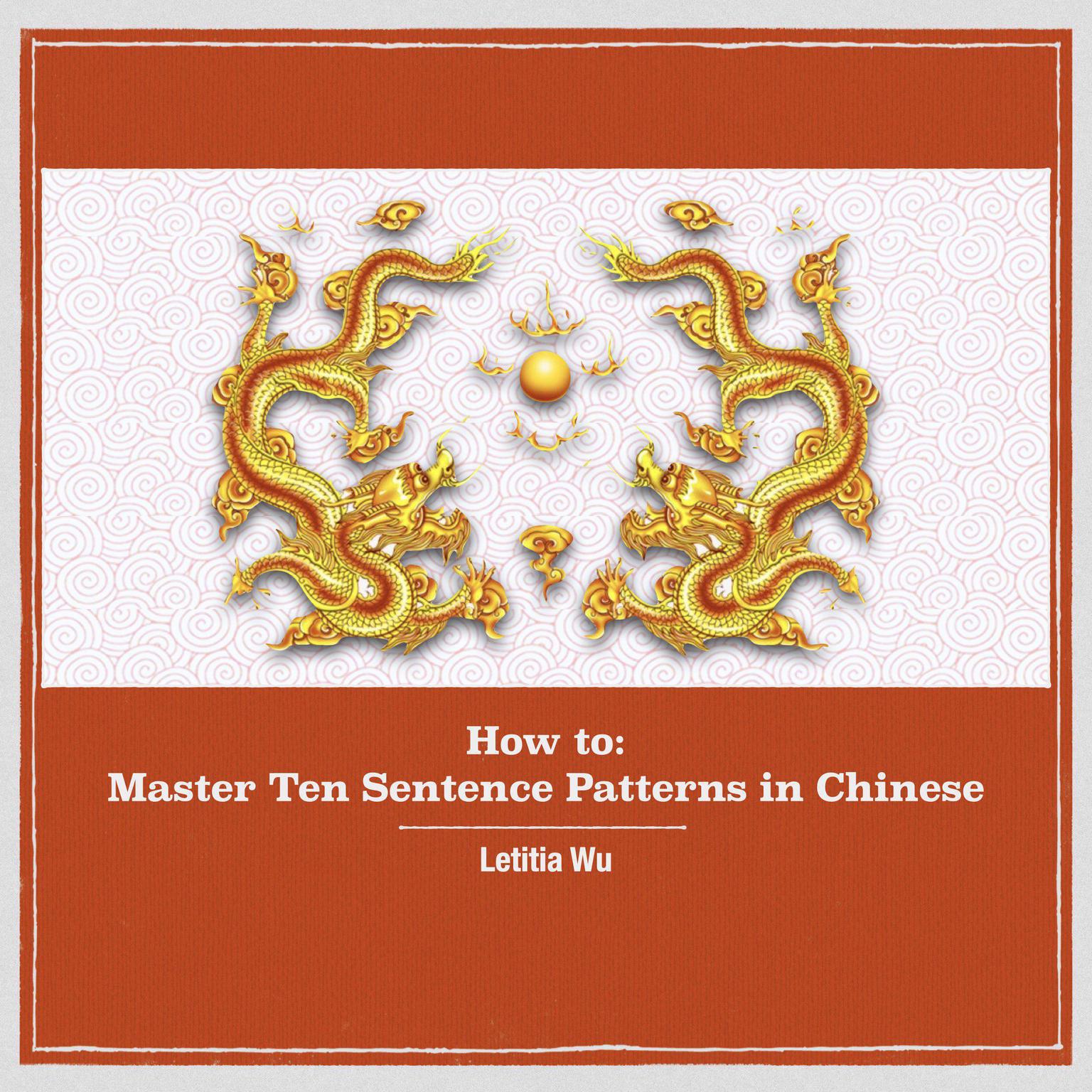 How to: Master 10 Sentence Patterns in Chinese: Learning Chinese through massive practice. Audiobook, by Letitia Wu