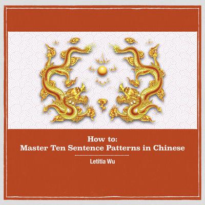 How to: Master 10 Sentence Patterns in Chinese: Learning Chinese through massive practice. Audiobook, by Letitia Wu