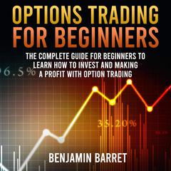 Options Trading for Beginners: The complete guide to learn how to investing with options trading and the most important strategies for making a profit. Audiobook, by Benjamin Barret