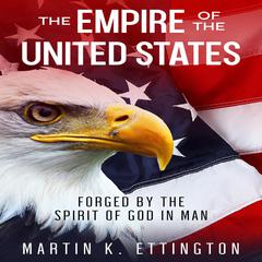 The Empire of the United States: Forged by the Spirit of God in Man Audiobook, by Martin K. Ettington