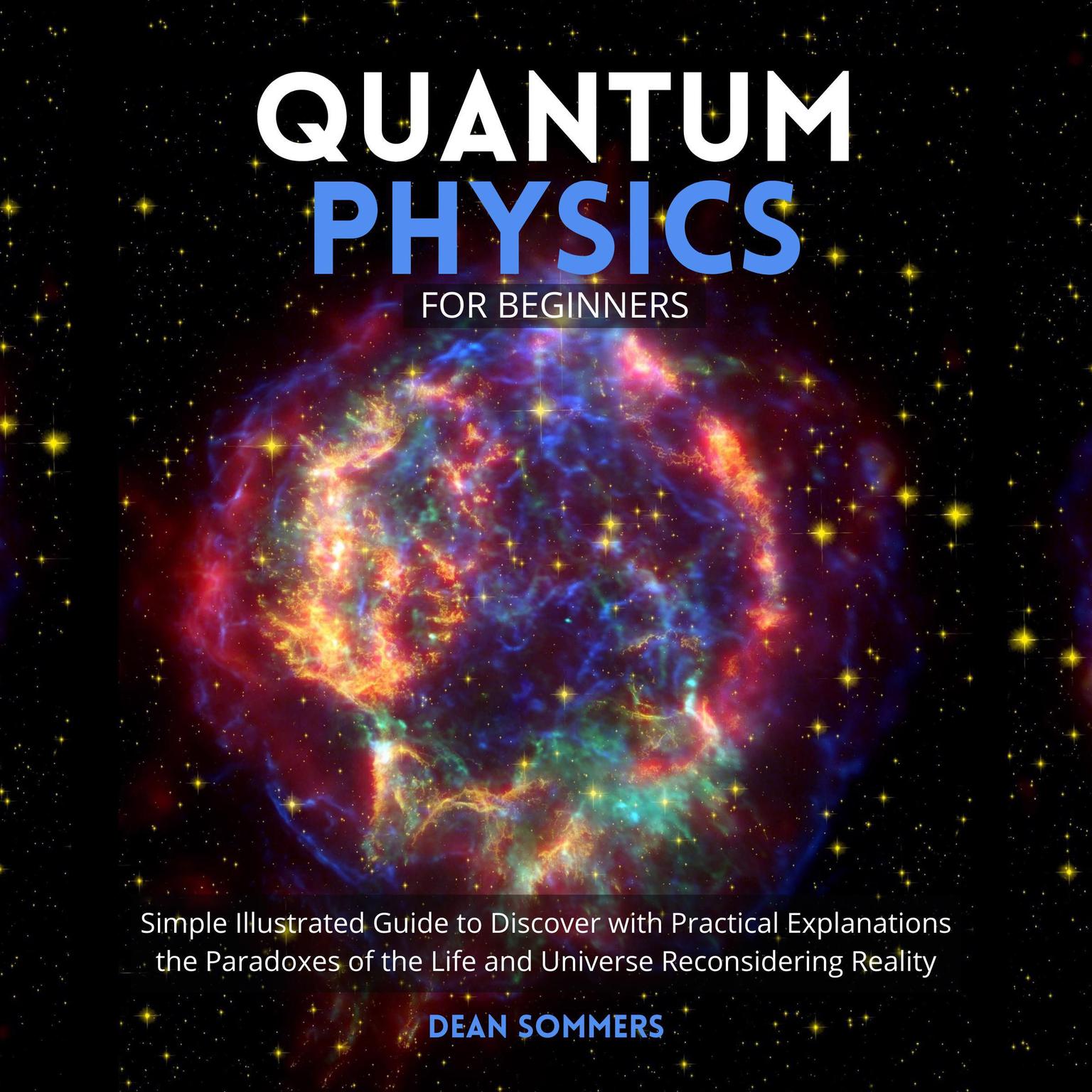 Quantum Physics for Beginners: Simple Illustrated Guide to Discover with Practical Explanations the Paradoxes of the Life and Universe Reconsidering Reality Audiobook, by Dean Sommers