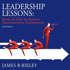 Leadership Lessons Volume 2: Essays on how to become more effective and improve organisational performance Audiobook, by James B. Rieley