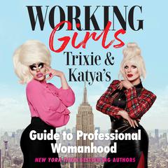 Working Girls: Trixie and Katyas Guide to Professional Womanhood Audiobook, by Katya , Trixie Mattel