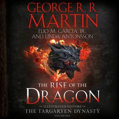 The Rise of the Dragon: An Illustrated History of the Targaryen Dynasty, Volume One Audiobook, by George R. R. Martin, Elio M. García, Linda Antonsson