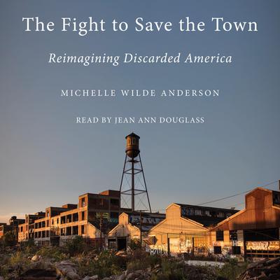The Fight to Save the Town: Reimagining Discarded America Audiobook, by Michelle Wilde Anderson