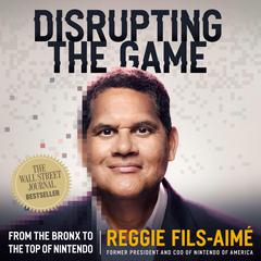 Disrupting the Game: From the Bronx to the Top of Nintendo Audiobook, by Reggie Fils-Aimé