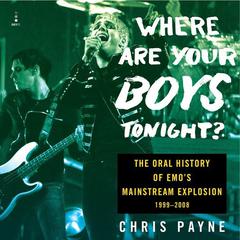 Where Are Your Boys Tonight?: The Oral History of Emos Mainstream Explosion 1999-2008 Audiobook, by Chris Payne