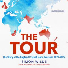 The Tour: The Story of the England Cricket Team Overseas 1877-2022 Audiobook, by Simon Wilde