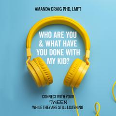 Who Are You & What Have You Done with My Kid?: Connect with Your Tween While They Are Still Listening Audiobook, by Amanda Craig