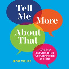 Tell Me More About That: Solving the Empathy Crisis One Conversation at a Time Audiobook, by Rob Volpe