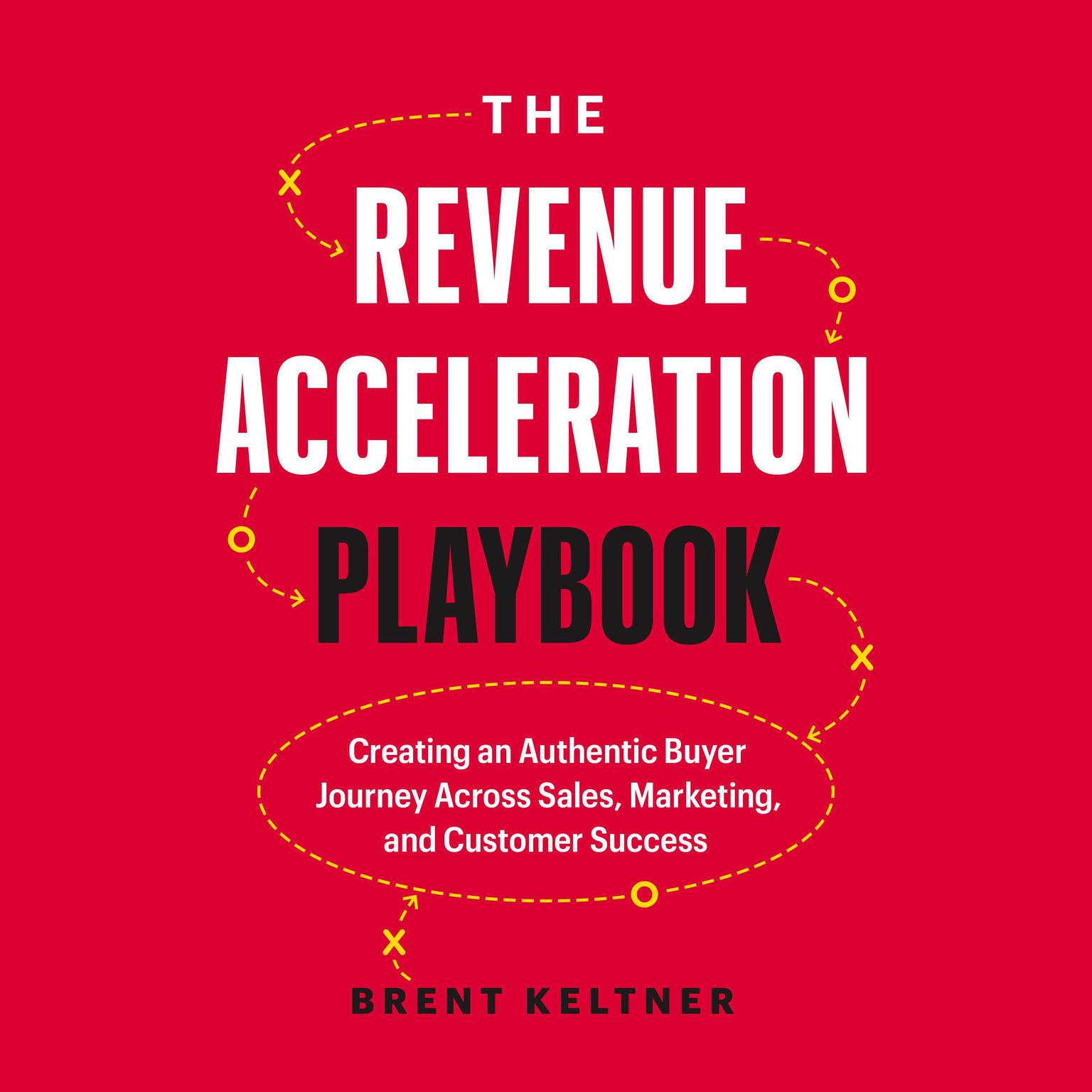 The Revenue Acceleration Playbook: Creating an Authentic Buyer Journey Across Sales, Marketing, and Customer Success Audiobook, by Brent Keltner