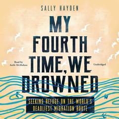 My Fourth Time, We Drowned: Seeking Refuge on the Worlds Deadliest Migration Route Audiobook, by Sally Hayden