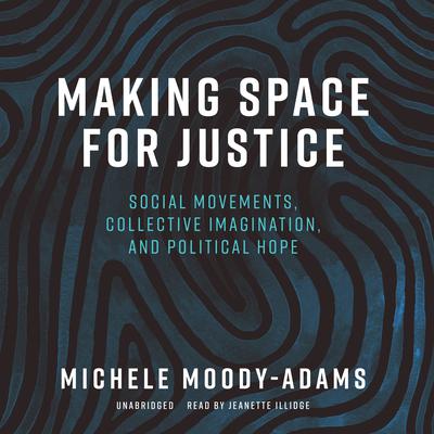 Making Space for Justice: Social Movements, Collective Imagination, and Political Hope Audiobook, by Michele Moody-Adams