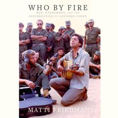Who By Fire: War, Atonement, and the Resurrection of Leonard Cohen Audiobook, by Matti Friedman