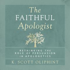 The Faithful Apologist: Rethinking the Role of Persuasion in Apologetics Audiobook, by K. Scott Oliphint