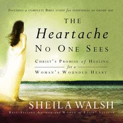 The Heartache No One Sees: Real Healing for a Womans Wounded Heart Audiobook, by Sheila Walsh