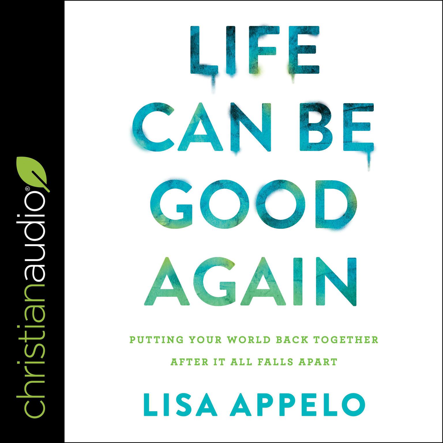 Life Can Be Good Again: Putting Your World Back Together After It All Falls Apart Audiobook, by Lisa Appelo