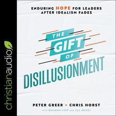 The Gift of Disillusionment: Enduring Hope for Leaders After Idealism Fades Audiobook, by Peter Greer