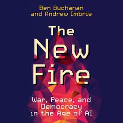 The New Fire: War, Peace, and Democracy in the Age of AI Audiobook, by Ben Buchanan