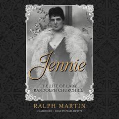 Jennie: The Life of the American Beauty Who Became the Toast—and Scandal—of Two Continents, Ruled an Age and Raised a Son—Winston Churchill—Who Shaped History Audiobook, by 