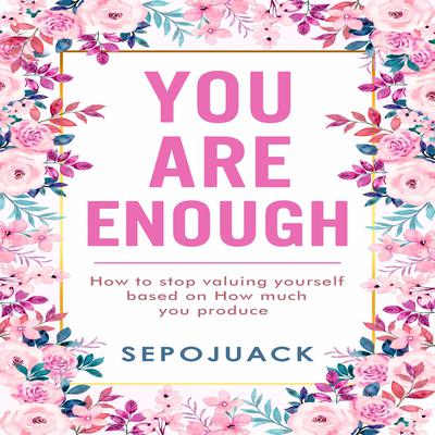 You Are Enough: How to stop valuing yourself based on how much you produce Audiobook, by Sepojuack 