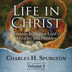 Life in Christ Vol 3: Lessons from Our Lords Miracles and Parables Audiobook, by Charles Spurgeon
