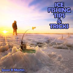 Ice Fishing Tips & Tricks Audiobook, by Jason R Martin