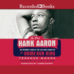 The Real Hank Aaron: An Intimate Look at the Life and Legacy of the Home Run King Audiobook, by Terrence Moore