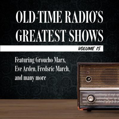 Old-Time Radios Greatest Shows, Volume 15: Featuring Groucho Marx, Eve Arden, Fredric March, and many more Audiobook, by Carl Amari
