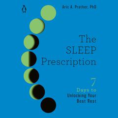 The Sleep Prescription: Seven Days to Unlocking Your Best Rest Audiobook, by Aric A. Prather