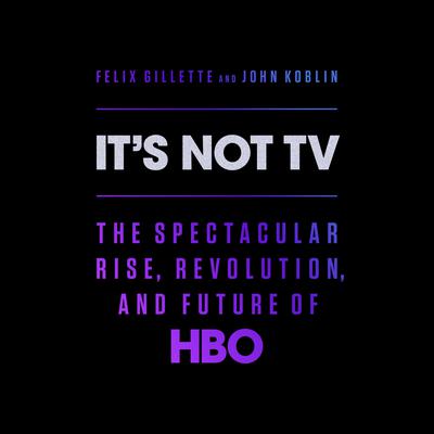 Its Not TV: The Spectacular Rise, Revolution, and Future of HBO Audiobook, by Felix Gillette