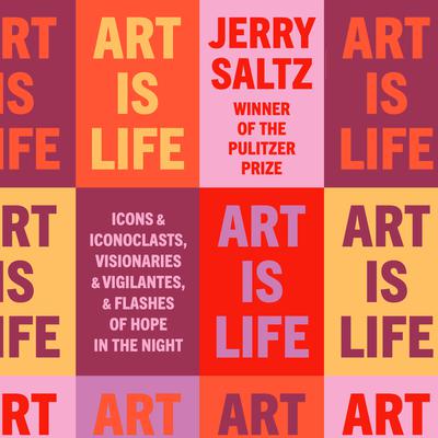 Art Is Life: Icons and Iconoclasts, Visionaries and Vigilantes, and Flashes of Hope in the Night Audiobook, by Jerry Saltz