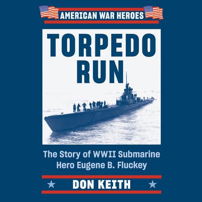 Torpedo Run: The Story of WWII Submarine Hero Eugene B. Fluckey Audiobook, by Don Keith