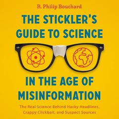 The Sticklers Guide to Science in the Age of Misinformation: The Real Science Behind Hacky Headlines, Crappy Clickbait, and Suspect Sources Audiobook, by R. Philip Bouchard