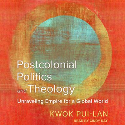 Postcolonial Politics and Theology: Unraveling Empire for a Global World Audiobook, by Kwok Pui-lan