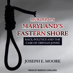 Murder on Marylands Eastern Shore: Race, Politics and the Case of Orphan Jones Audiobook, by Joseph E. Moore