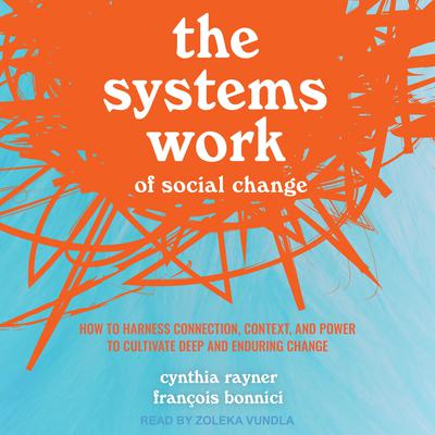 The Systems Work of Social Change: How to Harness Connection, Context, and Power to Cultivate Deep and Enduring Change Audiobook, by Cynthia Rayner
